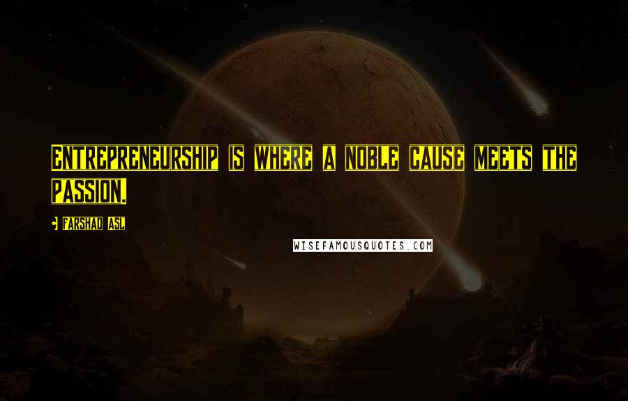 Farshad Asl Quotes: Entrepreneurship is where a noble cause meets the passion.