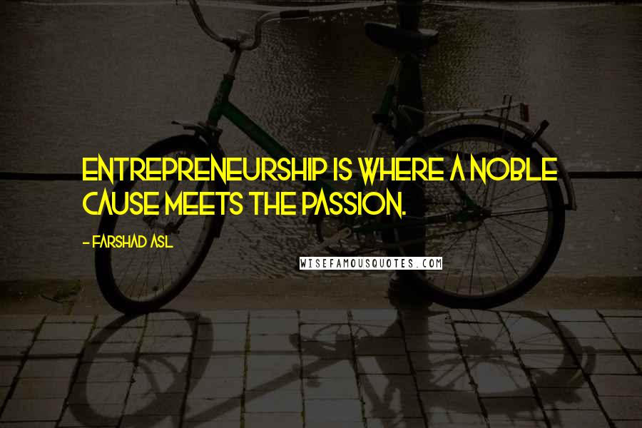 Farshad Asl Quotes: Entrepreneurship is where a noble cause meets the passion.