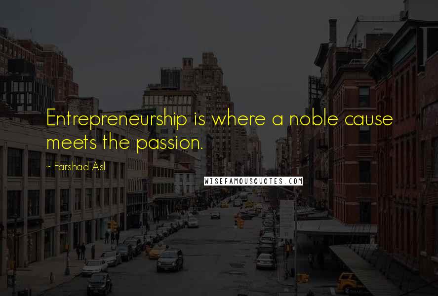 Farshad Asl Quotes: Entrepreneurship is where a noble cause meets the passion.