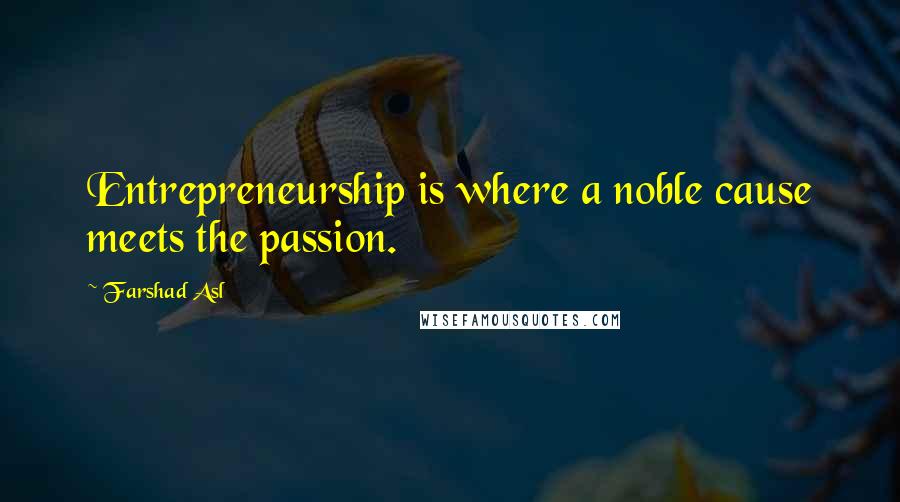 Farshad Asl Quotes: Entrepreneurship is where a noble cause meets the passion.