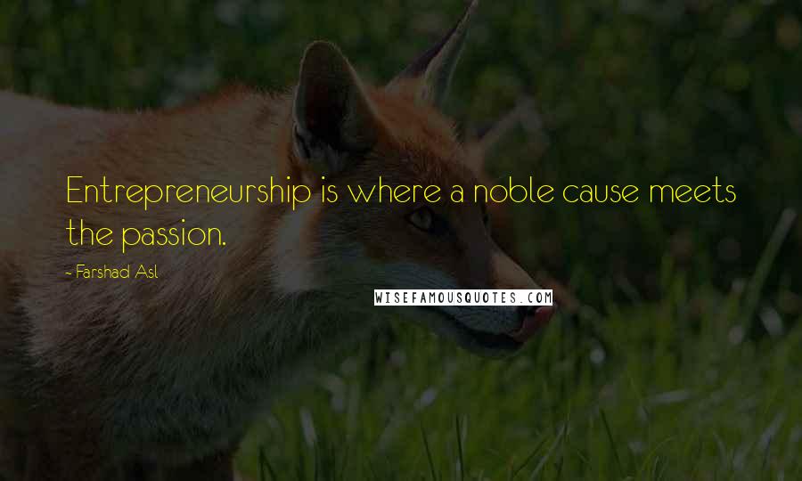 Farshad Asl Quotes: Entrepreneurship is where a noble cause meets the passion.