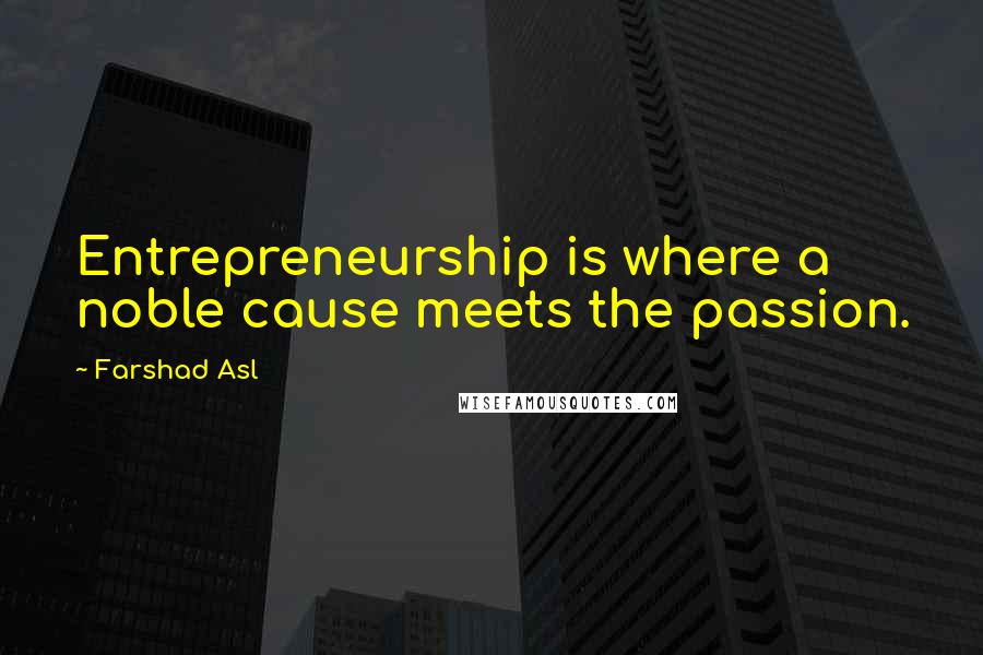 Farshad Asl Quotes: Entrepreneurship is where a noble cause meets the passion.