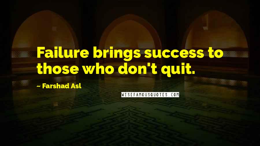 Farshad Asl Quotes: Failure brings success to those who don't quit.