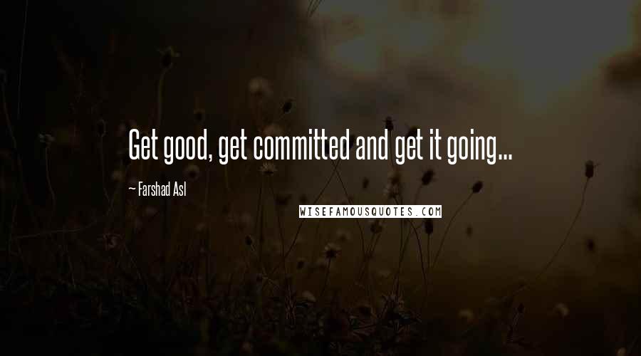 Farshad Asl Quotes: Get good, get committed and get it going...