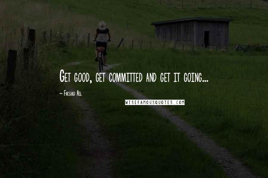 Farshad Asl Quotes: Get good, get committed and get it going...