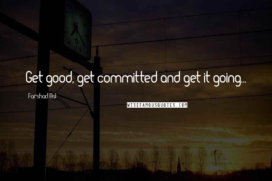 Farshad Asl Quotes: Get good, get committed and get it going...