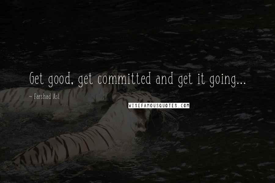 Farshad Asl Quotes: Get good, get committed and get it going...