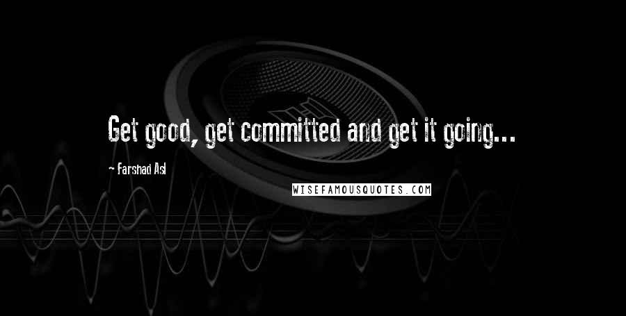 Farshad Asl Quotes: Get good, get committed and get it going...