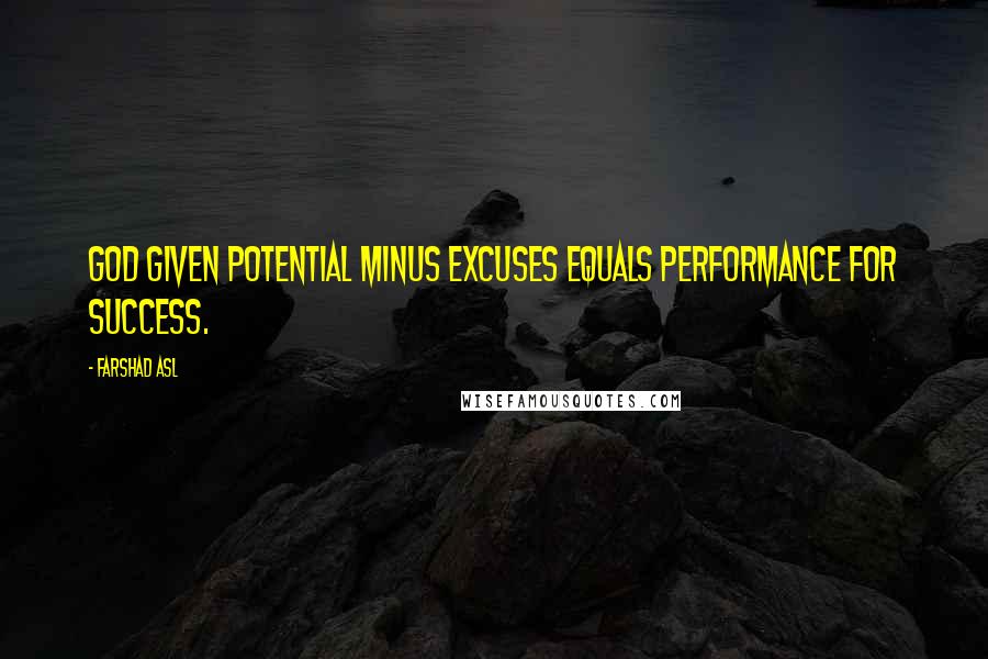 Farshad Asl Quotes: God given potential minus excuses equals performance for success.