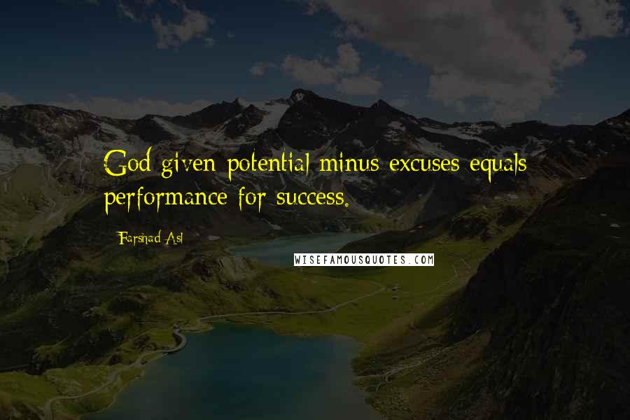 Farshad Asl Quotes: God given potential minus excuses equals performance for success.