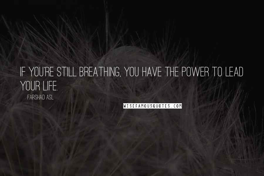 Farshad Asl Quotes: If you're still breathing, you have the power to lead your life.