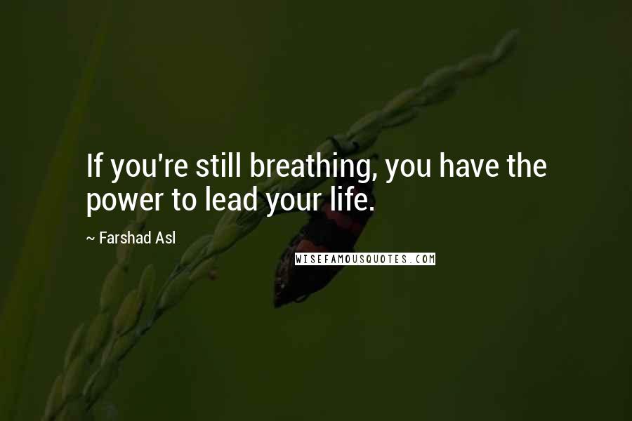 Farshad Asl Quotes: If you're still breathing, you have the power to lead your life.