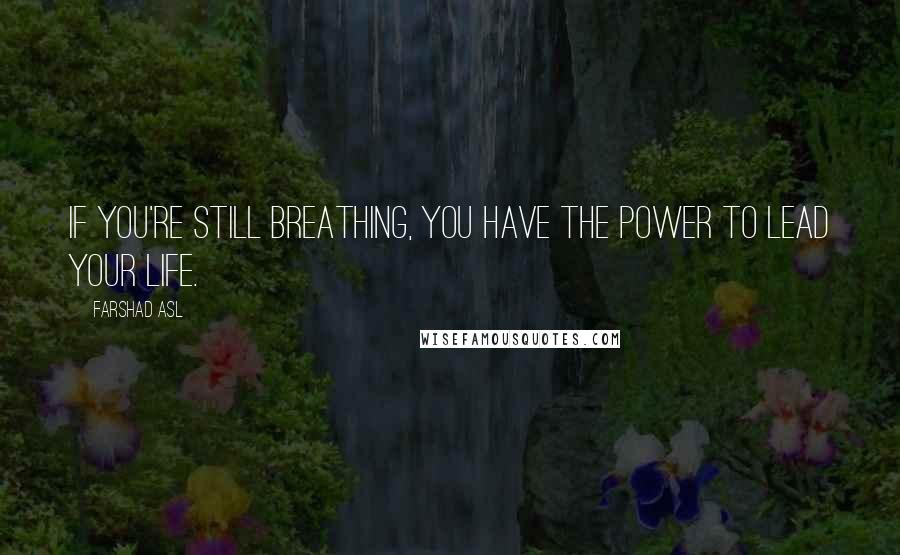 Farshad Asl Quotes: If you're still breathing, you have the power to lead your life.