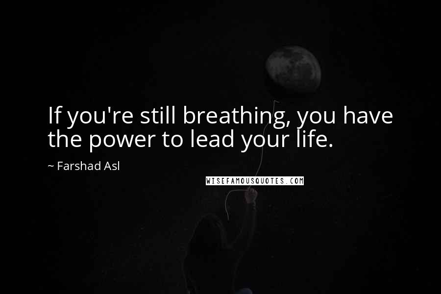 Farshad Asl Quotes: If you're still breathing, you have the power to lead your life.