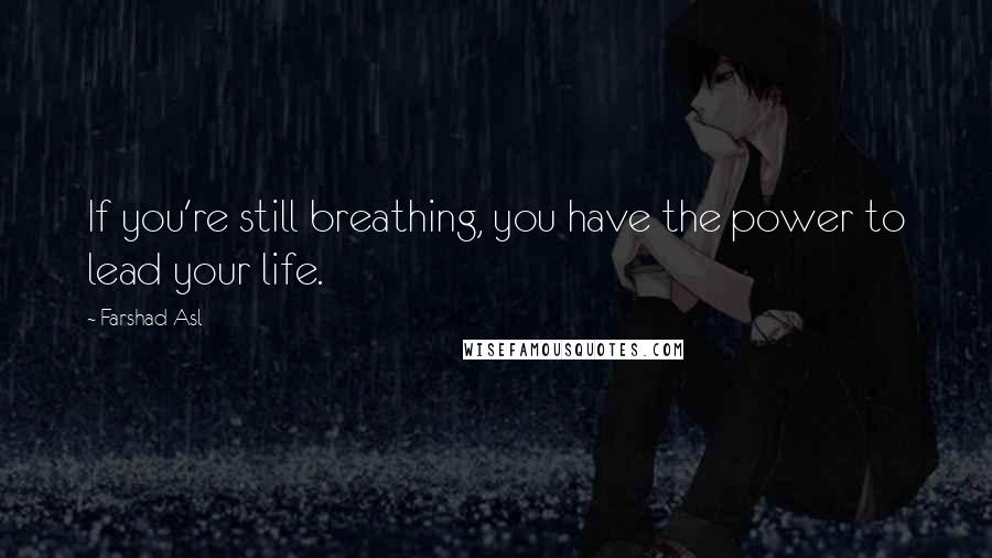 Farshad Asl Quotes: If you're still breathing, you have the power to lead your life.