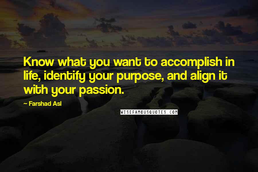 Farshad Asl Quotes: Know what you want to accomplish in life, identify your purpose, and align it with your passion.