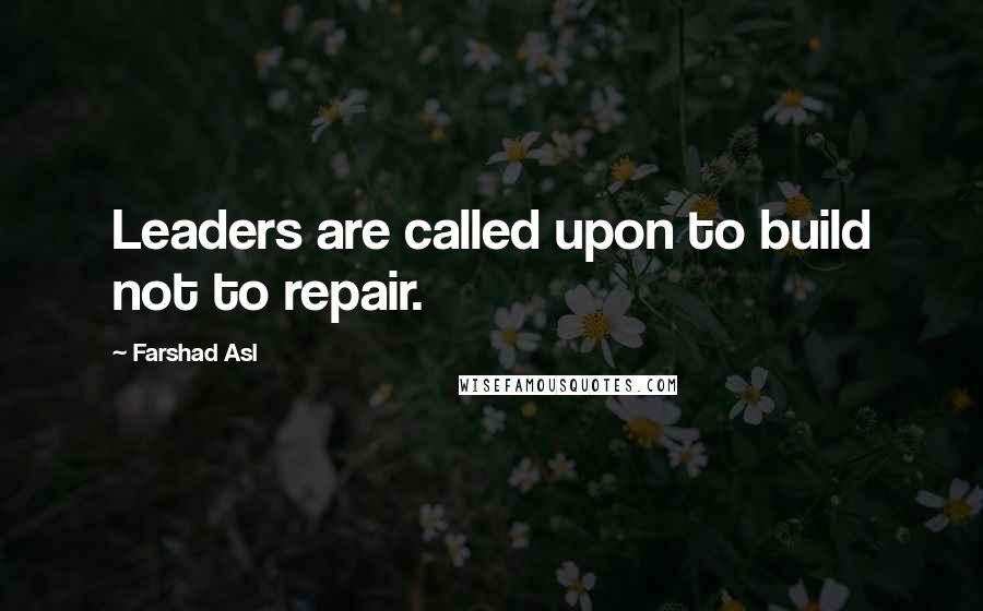 Farshad Asl Quotes: Leaders are called upon to build not to repair.