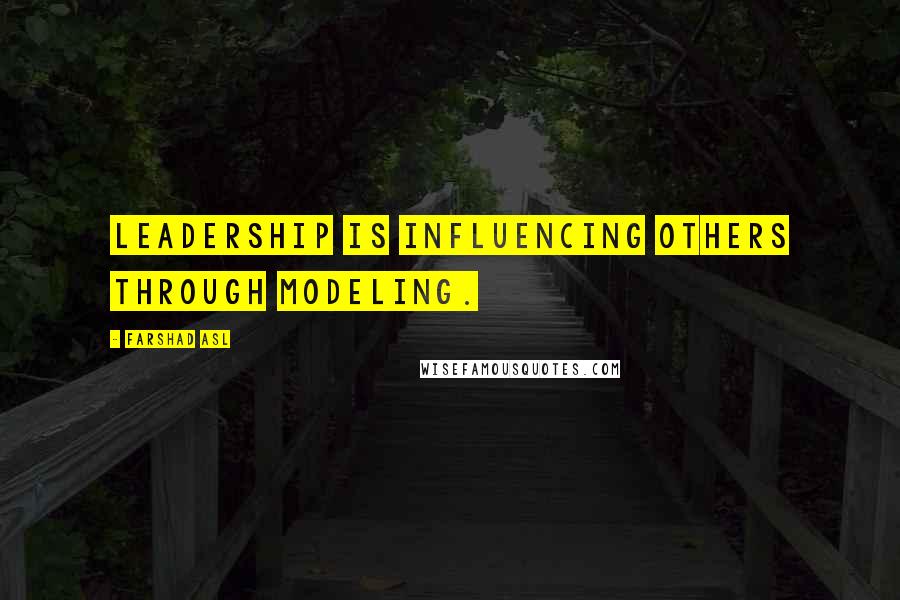 Farshad Asl Quotes: Leadership is influencing others through modeling.