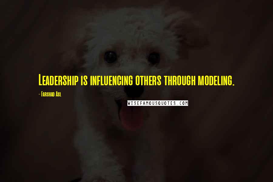 Farshad Asl Quotes: Leadership is influencing others through modeling.