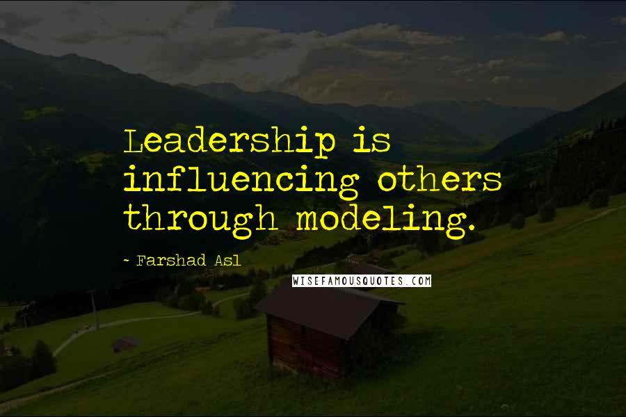 Farshad Asl Quotes: Leadership is influencing others through modeling.