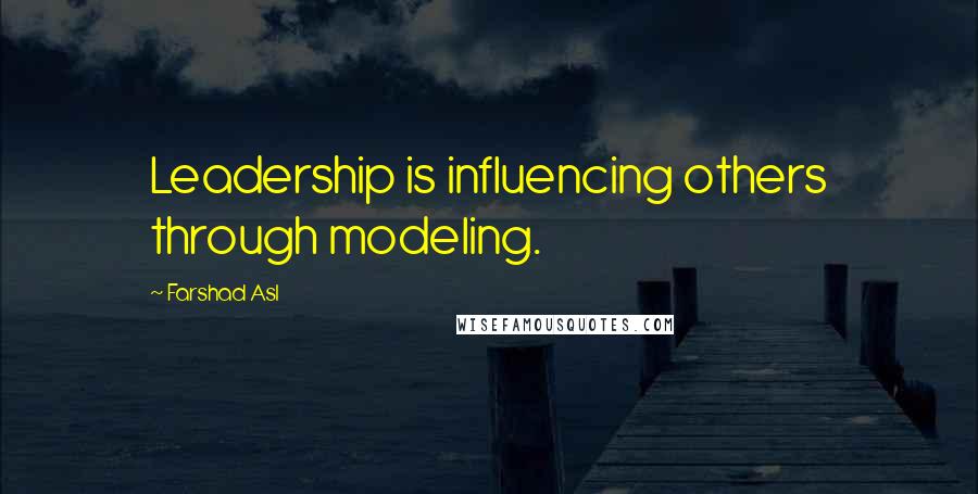 Farshad Asl Quotes: Leadership is influencing others through modeling.