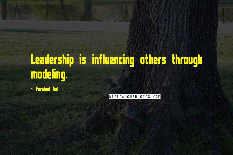 Farshad Asl Quotes: Leadership is influencing others through modeling.