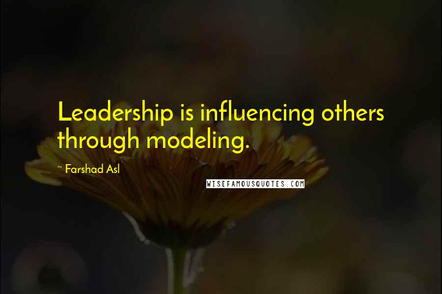 Farshad Asl Quotes: Leadership is influencing others through modeling.