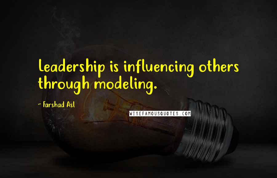 Farshad Asl Quotes: Leadership is influencing others through modeling.