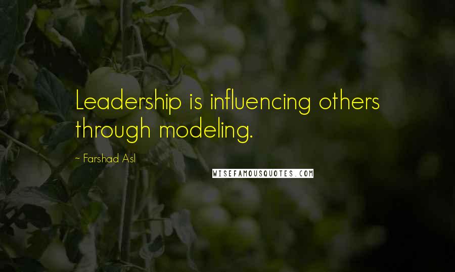 Farshad Asl Quotes: Leadership is influencing others through modeling.