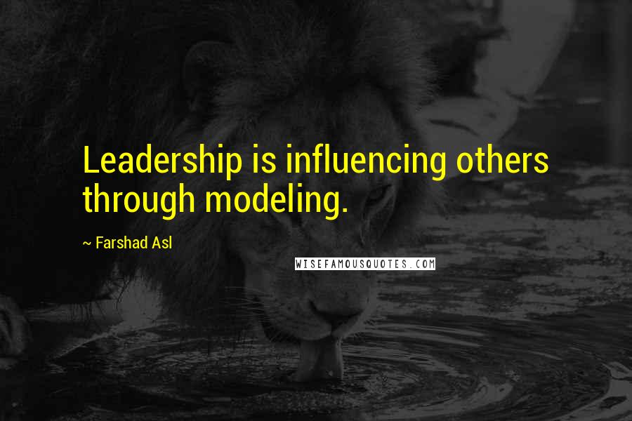 Farshad Asl Quotes: Leadership is influencing others through modeling.