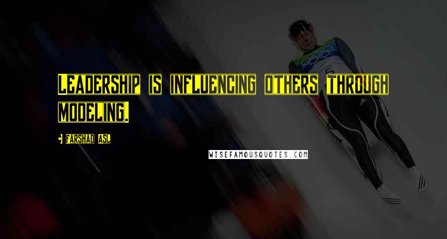 Farshad Asl Quotes: Leadership is influencing others through modeling.