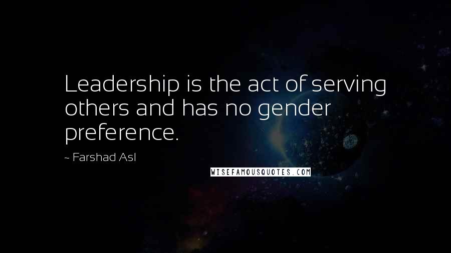 Farshad Asl Quotes: Leadership is the act of serving others and has no gender preference.