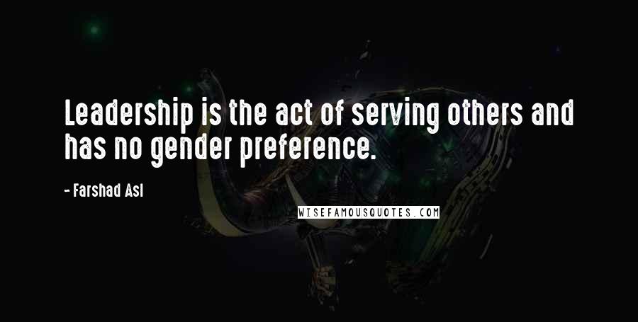 Farshad Asl Quotes: Leadership is the act of serving others and has no gender preference.