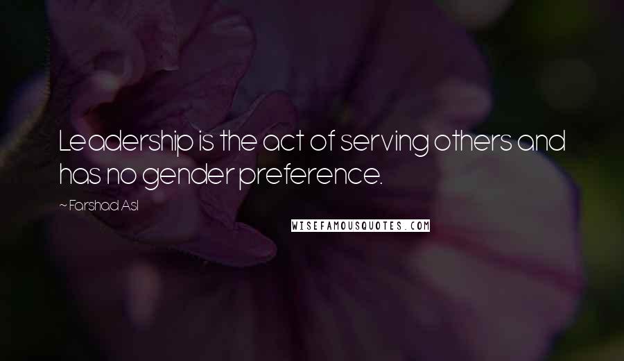 Farshad Asl Quotes: Leadership is the act of serving others and has no gender preference.
