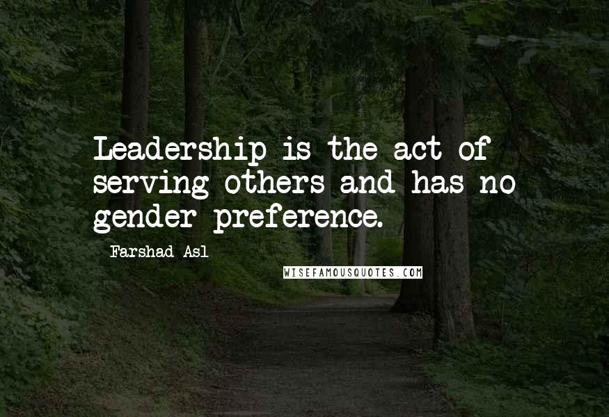 Farshad Asl Quotes: Leadership is the act of serving others and has no gender preference.