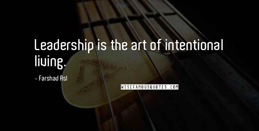 Farshad Asl Quotes: Leadership is the art of intentional living.