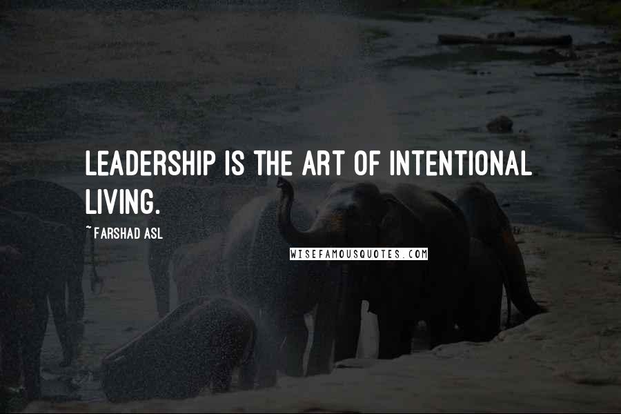 Farshad Asl Quotes: Leadership is the art of intentional living.