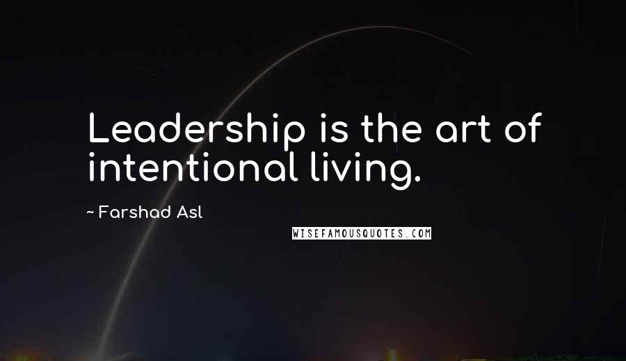 Farshad Asl Quotes: Leadership is the art of intentional living.