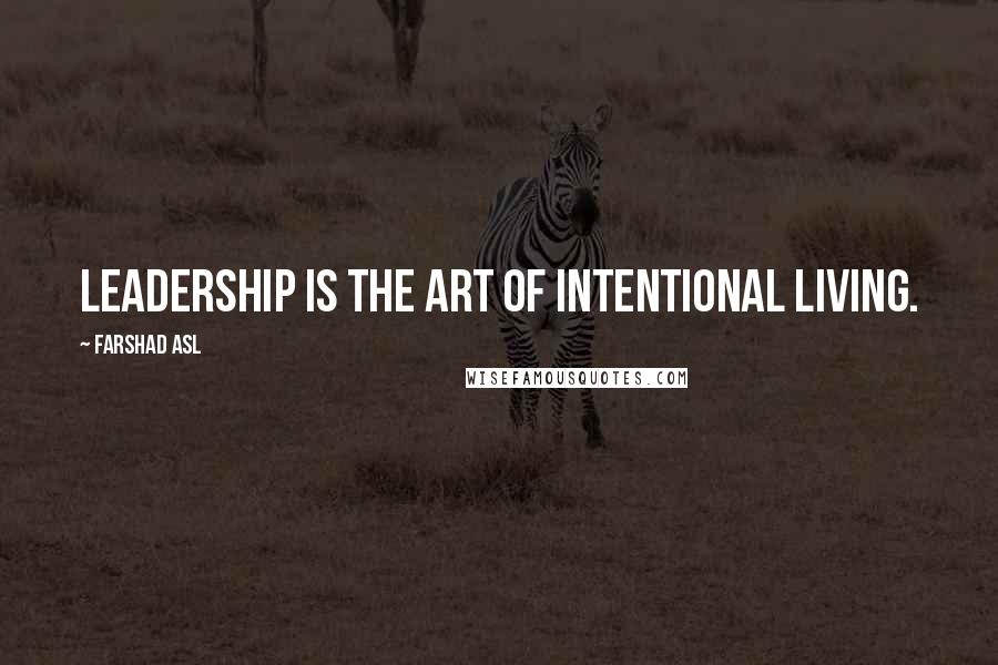 Farshad Asl Quotes: Leadership is the art of intentional living.