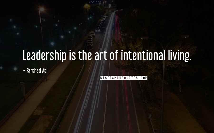 Farshad Asl Quotes: Leadership is the art of intentional living.
