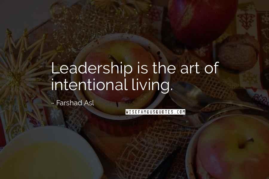Farshad Asl Quotes: Leadership is the art of intentional living.