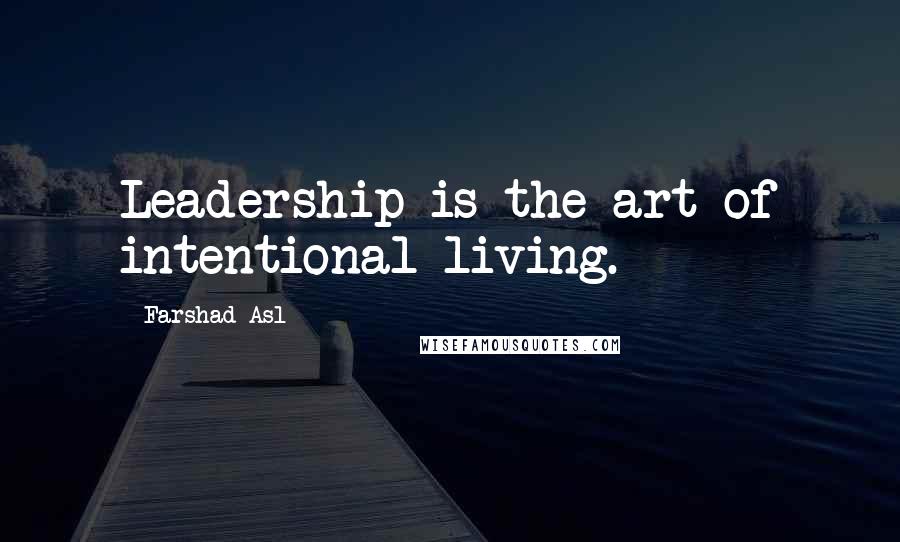Farshad Asl Quotes: Leadership is the art of intentional living.