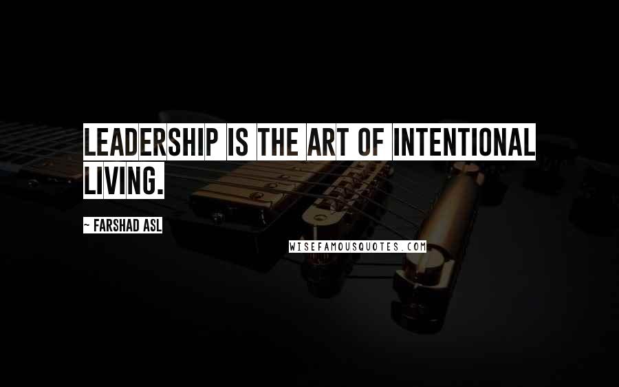 Farshad Asl Quotes: Leadership is the art of intentional living.