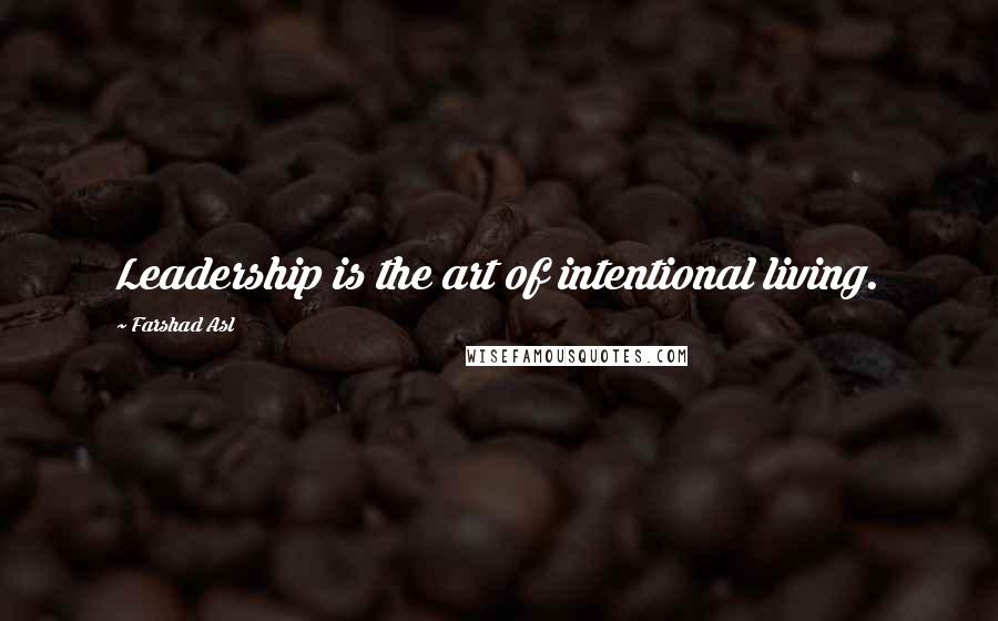 Farshad Asl Quotes: Leadership is the art of intentional living.