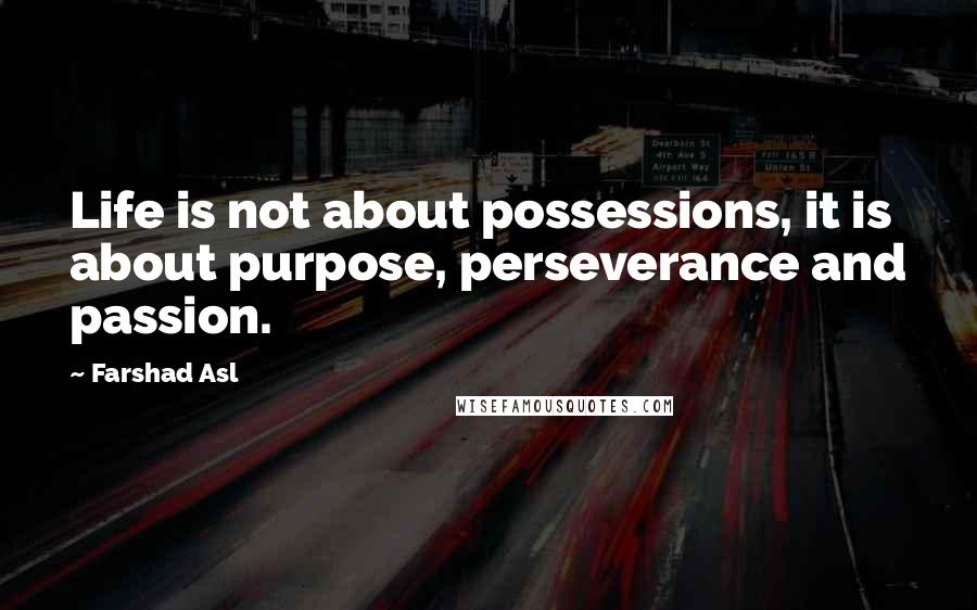 Farshad Asl Quotes: Life is not about possessions, it is about purpose, perseverance and passion.
