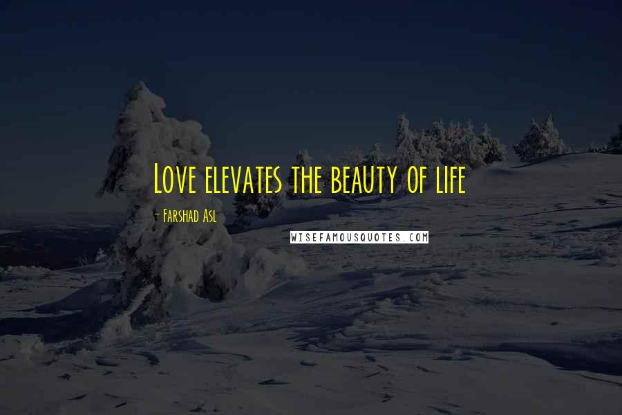 Farshad Asl Quotes: Love elevates the beauty of life