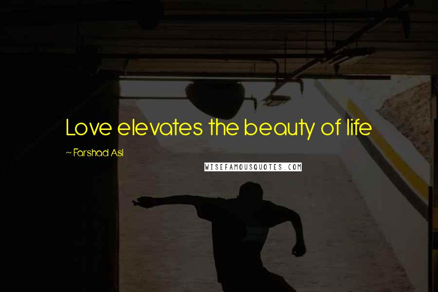 Farshad Asl Quotes: Love elevates the beauty of life