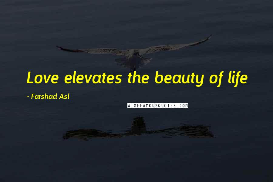 Farshad Asl Quotes: Love elevates the beauty of life