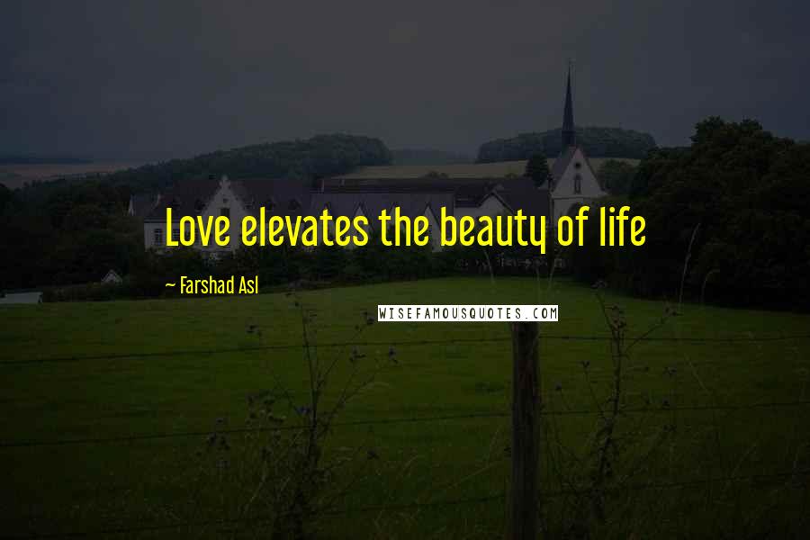 Farshad Asl Quotes: Love elevates the beauty of life