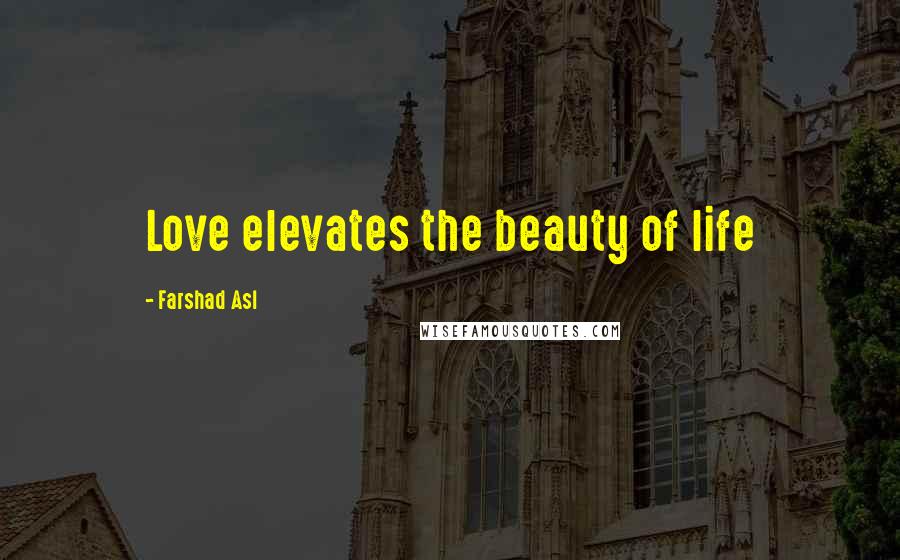 Farshad Asl Quotes: Love elevates the beauty of life